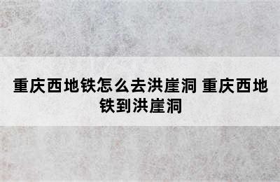 重庆西地铁怎么去洪崖洞 重庆西地铁到洪崖洞